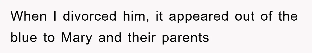 When I divorced him, it appeared out of the blue to Mary and their parents