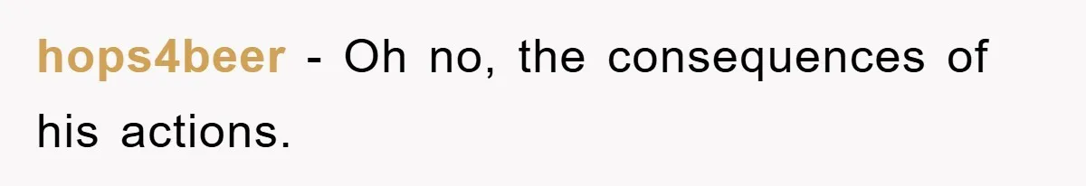 hops4beer - Oh no, the consequences of his actions.