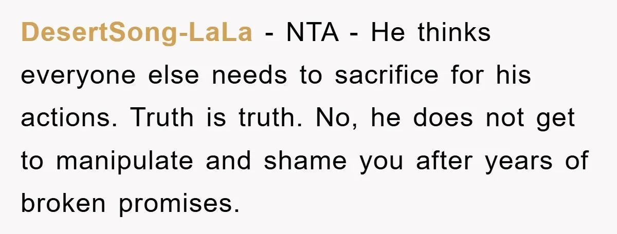 DesertSong-LaLa - NTA - He thinks everyone else needs to sacrifice for his actions. Truth is truth. No, he does not get to manipulate and shame you after years of...