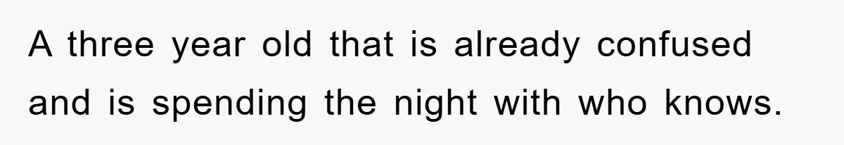 A three year old that is already confused and is spending the night with who knows.