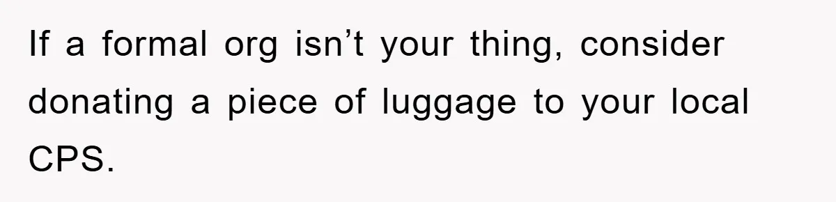 If a formal org isn’t your thing, consider donating a piece of luggage to your local CPS.