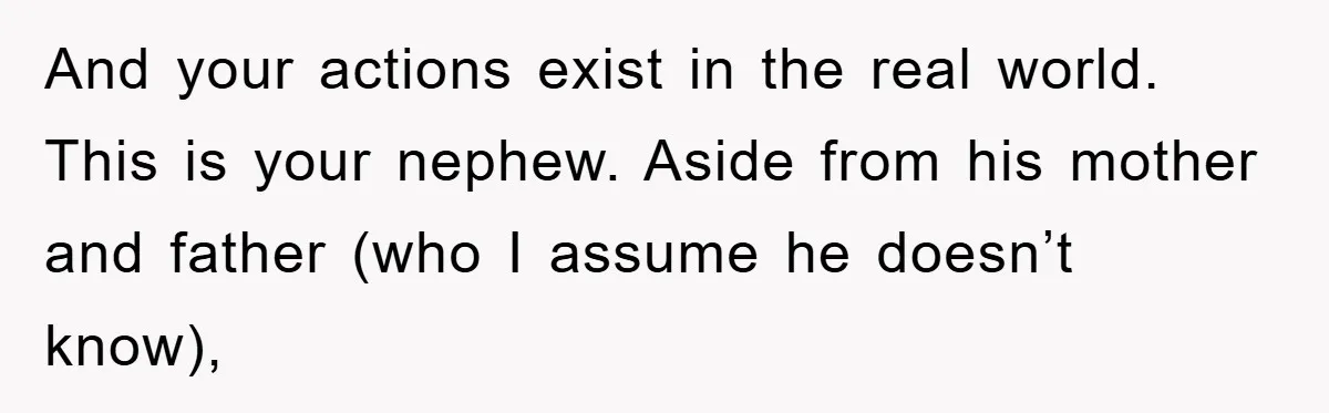 And your actions exist in the real world. This is your nephew. Aside from his mother and father (who I assume he doesn’t know),