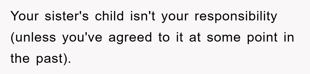 Your sister's child isn't your responsibility (unless you've agreed to it at some point in the past).