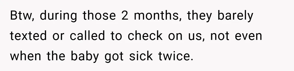 Btw, during those 2 months, they barely texted or called to check on us, not even when the baby got sick twice.
