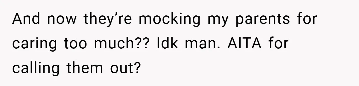 And now they’re mocking my parents for caring too much?? Idk man. AITA for calling them out?