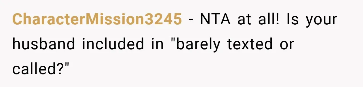 CharacterMission3245 − NTA at all! Is your husband included in "barely texted or called?"