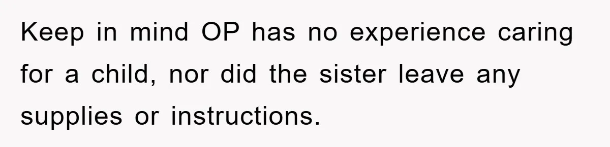 Keep in mind OP has no experience caring for a child, nor did the sister leave any supplies or instructions.