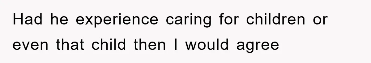 Had he experience caring for children or even that child then I would agree