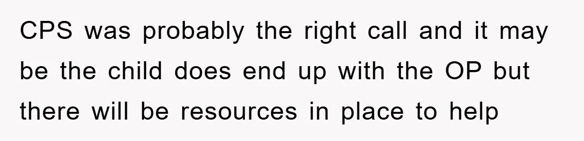 CPS was probably the right call and it may be the child does end up with the OP but there will be resources in place to help