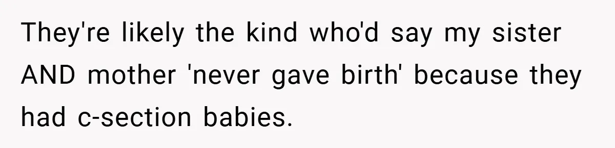 They're likely the kind who'd say my sister AND mother 'never gave birth' because they had c-section babies.