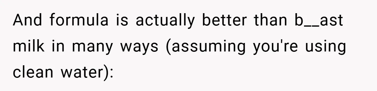 And formula is actually better than b__ast milk in many ways (assuming you're using clean water):