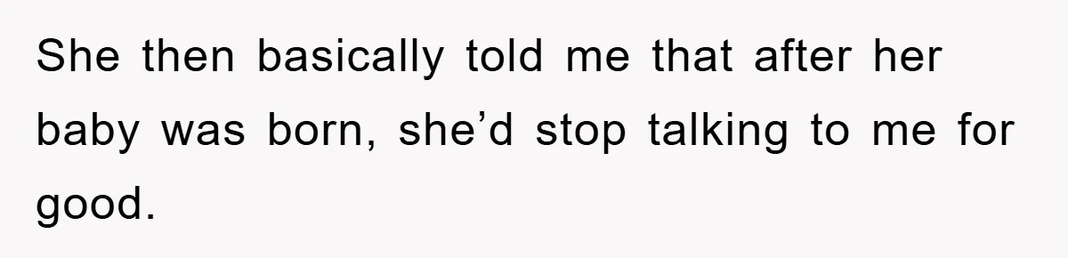 She then basically told me that after her baby was born, she’d stop talking to me for good.