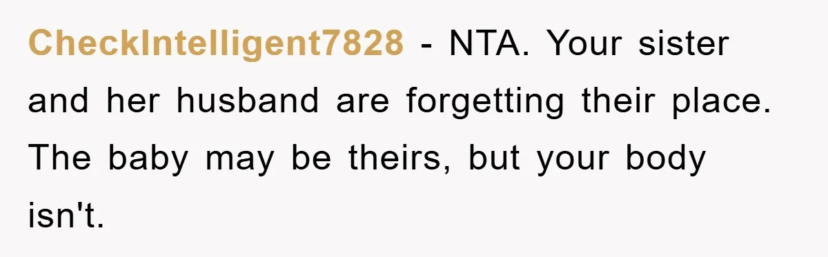 CheckIntelligent7828 − NTA. Your sister and her husband are forgetting their place. The baby may be theirs, but your body isn't.