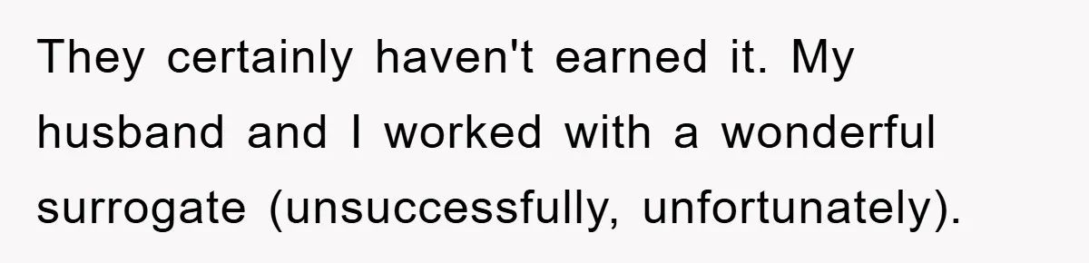 They certainly haven't earned it. My husband and I worked with a wonderful surrogate (unsuccessfully, unfortunately).