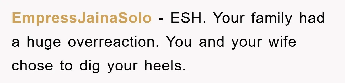 EmpressJainaSolo - ESH. Your family had a huge overreaction. You and your wife chose to dig your heels.