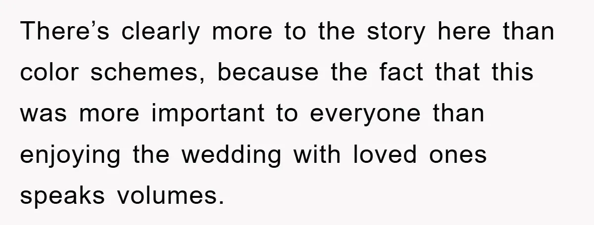 There’s clearly more to the story here than color schemes, because the fact that this was more important to everyone than enjoying the wedding with loved ones speaks volumes.