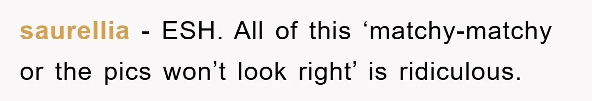 saurellia - ESH. All of this ‘matchy-matchy or the pics won’t look right’ is ridiculous.