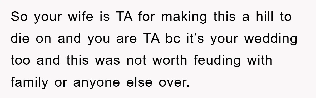 So your wife is TA for making this a hill to die on and you are TA bc it’s your wedding too and this was not worth feuding with family...