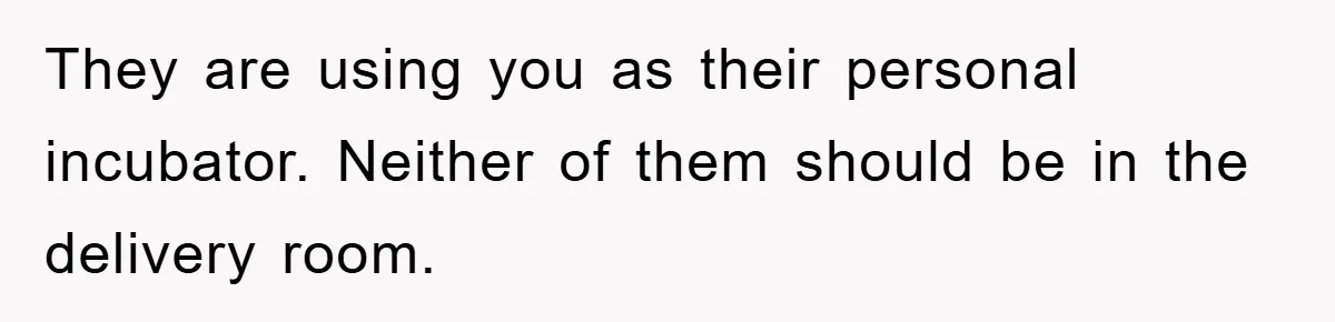 They are using you as their personal incubator. Neither of them should be in the delivery room.