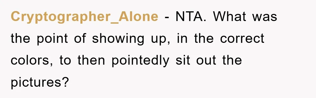 Cryptographer_Alone - NTA. What was the point of showing up, in the correct colors, to then pointedly sit out the pictures?