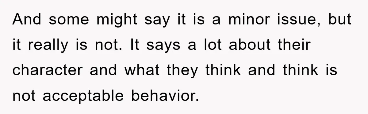 And some might say it is a minor issue, but it really is not. It says a lot about their character and what they think and think is not acceptable...
