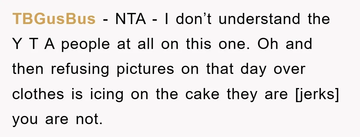 TBGusBus - NTA - I don’t understand the Y T A people at all on this one. Oh and then refusing pictures on that day over clothes is icing on...