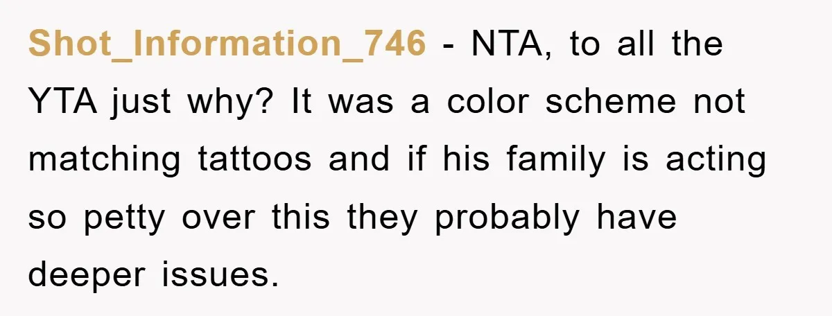 Shot_Information_746 - NTA, to all the YTA just why? It was a color scheme not matching tattoos and if his family is acting so petty over this they probably have...