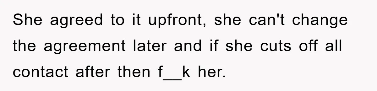 She agreed to it upfront, she can't change the agreement later and if she cuts off all contact after then f__k her.