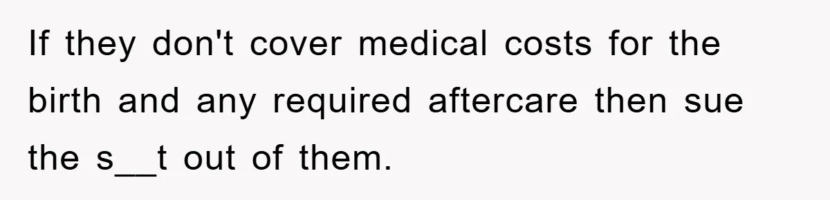 If they don't cover medical costs for the birth and any required aftercare then sue the s__t out of them.