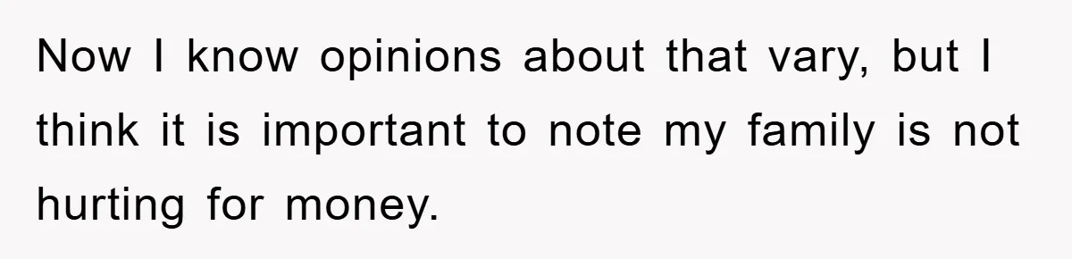 Now I know opinions about that vary, but I think it is important to note my family is not hurting for money.