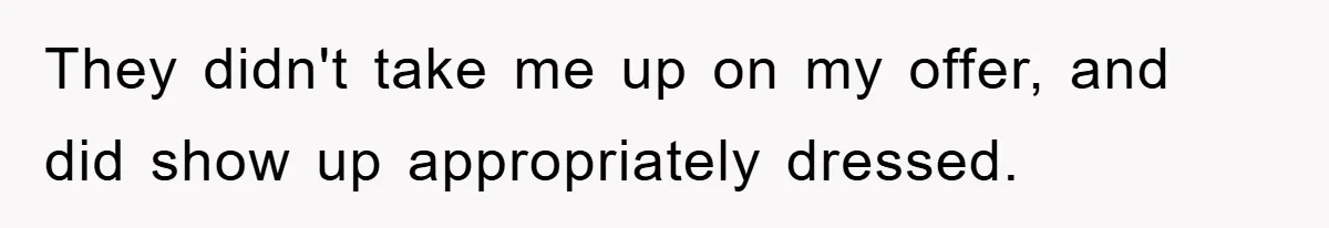 They didn't take me up on my offer, and did show up appropriately dressed.