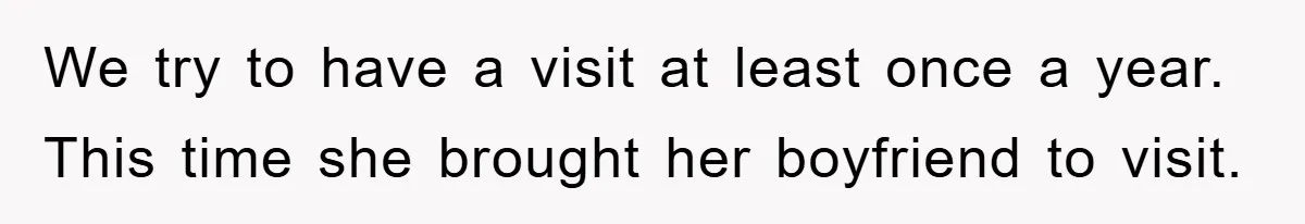 We try to have a visit at least once a year. This time she brought her boyfriend to visit.