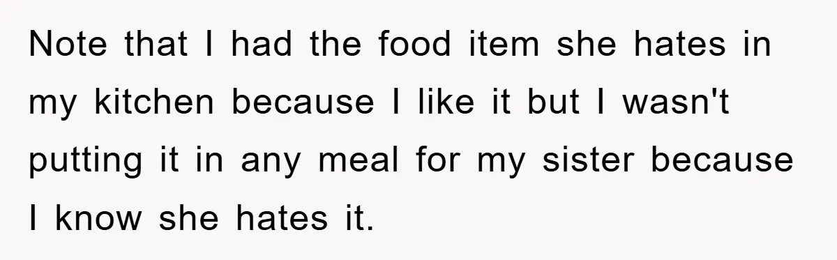 Note that I had the food item she hates in my kitchen because I like it but I wasn't putting it in any meal for my sister because I know...