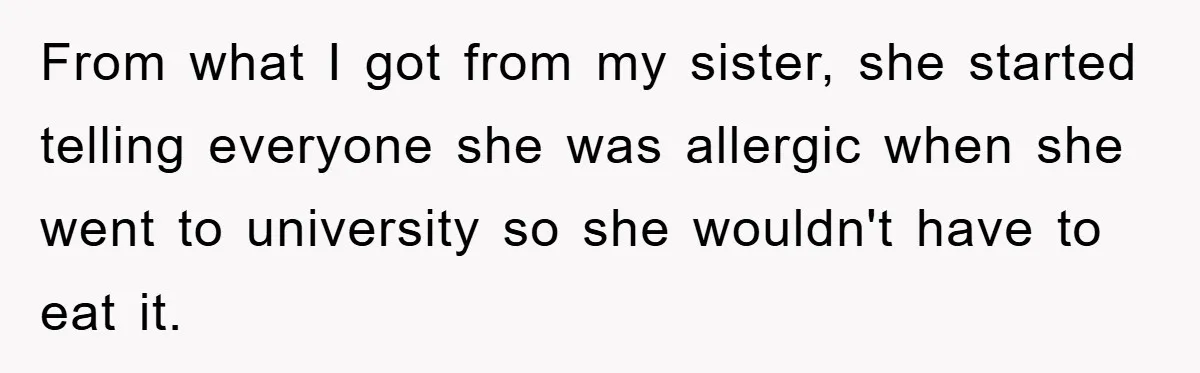 From what I got from my sister, she started telling everyone she was allergic when she went to university so she wouldn't have to eat it.