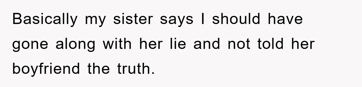 Basically my sister says I should have gone along with her lie and not told her boyfriend the truth.