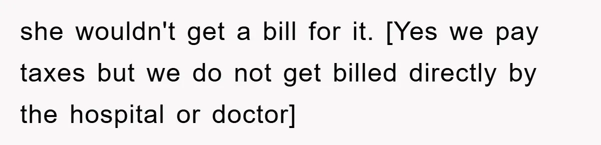 she wouldn't get a bill for it. [Yes we pay taxes but we do not get billed directly by the hospital or doctor]