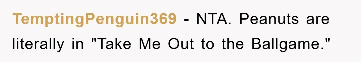 TemptingPenguin369 - NTA. Peanuts are literally in "Take Me Out to the Ballgame."