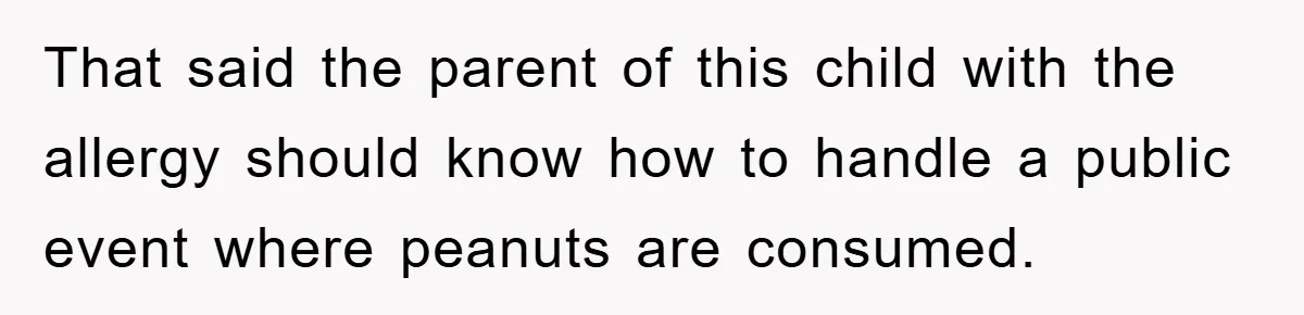 That said the parent of this child with the allergy should know how to handle a public event where peanuts are consumed.