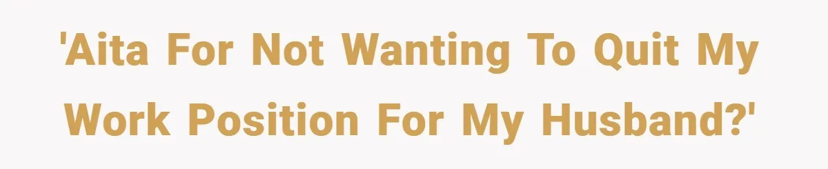 'AITA for not wanting to quit my work position for my husband?'