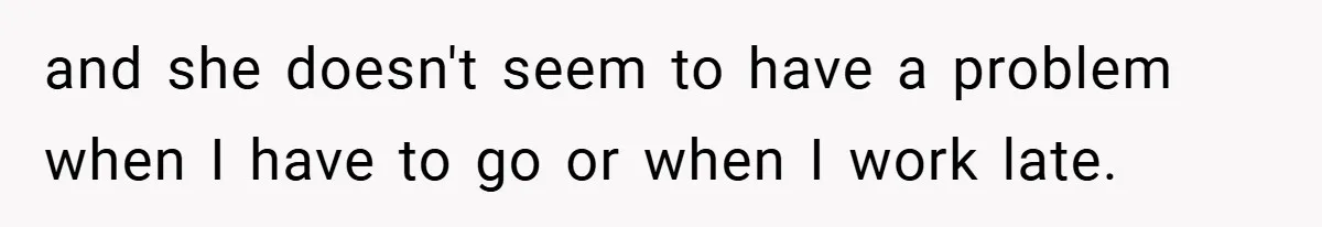 and she doesn't seem to have a problem when I have to go or when I work late.