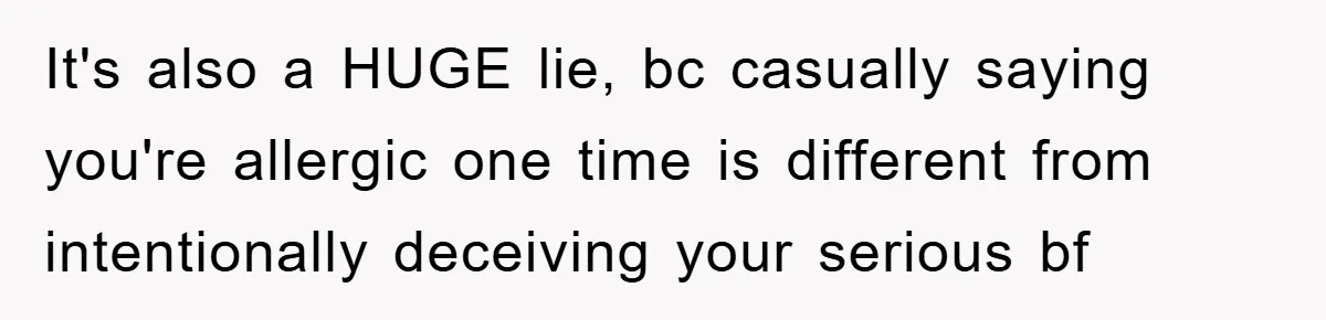 It's also a HUGE lie, bc casually saying you're allergic one time is different from intentionally deceiving your serious bf