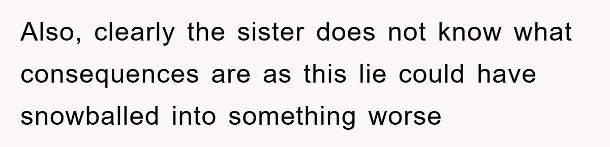 Also, clearly the sister does not know what consequences are as this lie could have snowballed into something worse