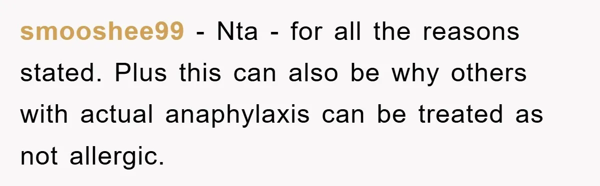 smooshee99 − Nta - for all the reasons stated. Plus this can also be why others with actual anaphylaxis can be treated as not allergic.