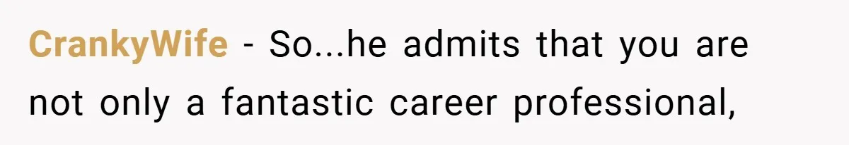 CrankyWife − So...he admits that you are not only a fantastic career professional,