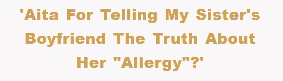 'AITA for telling my sister's boyfriend the truth about her "allergy"?'