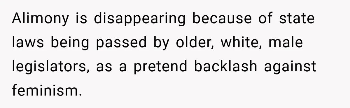 Alimony is disappearing because of state laws being passed by older, white, male legislators, as a pretend backlash against feminism.