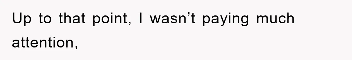 Up to that point, I wasn’t paying much attention,