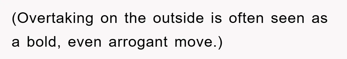(Overtaking on the outside is often seen as a bold, even arrogant move.)