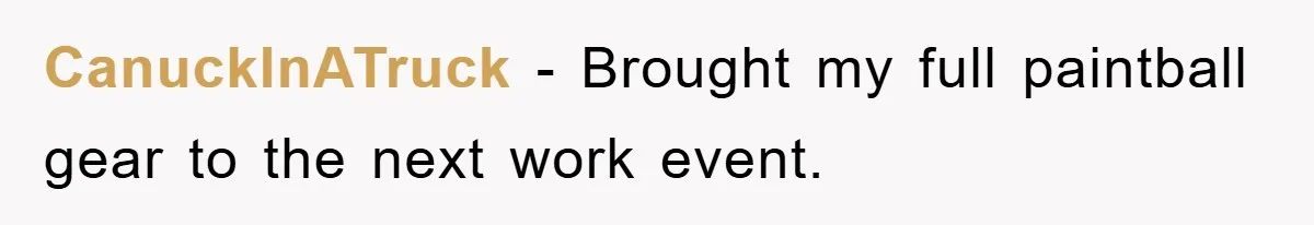 CanuckInATruck − Brought my full paintball gear to the next work event.