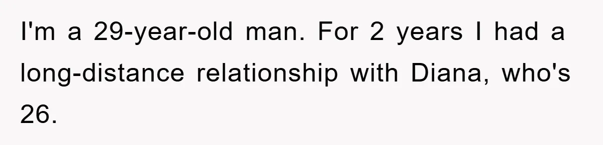 I'm a 29-year-old man. For 2 years I had a long-distance relationship with Diana, who's 26.